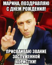 марина, поздравляю с днем рождения! присваиваю звание заслуженной хористки!