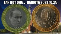 так вот она. . . валюта 2021 года. . . 