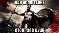 пак испытание стоит 300 душ!