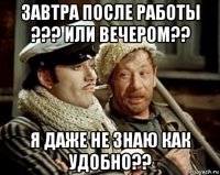 завтра после работы ??? или вечером?? я даже не знаю как удобно??