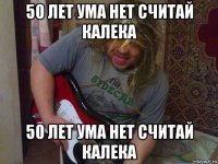 50 лет ума нет считай калека 50 лет ума нет считай калека