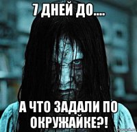 7 дней до.... а что задали по окружайке?!
