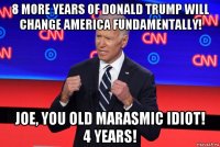8 more years of donald trump will change america fundamentally! joe, you old marasmic idiot! 4 years!