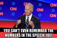  you can't even remember the numbers in the speech, joe!