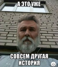 а это уже совсем другая история