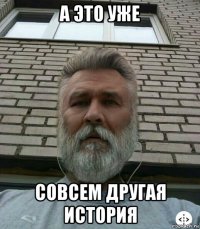 а это уже совсем другая история