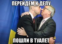перейдем к делу пошли в туалет