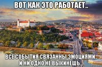 вот как это работает.. все события связанны эмоциями.. и ни одно не выкинешь...