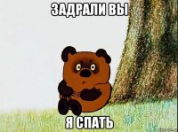 задрали вы я спать