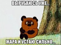 вырубаюсь уже... жара и устаю сильно...