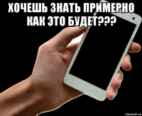 хочешь знать примерно как это будет??? 