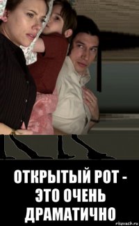 открытый рот - это очень драматично