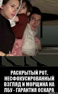  раскрытый рот, несфокусированный взгляд и морщина на лбу - гарантия оскара