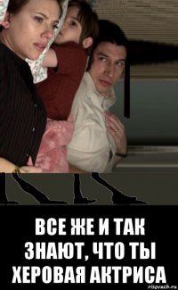  все же и так знают, что ты херовая актриса