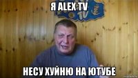я alex tv несу хуйню на ютубе