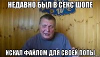 недавно был в секс шопе искал файлом для своей попы