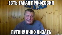 есть такая профессия путину очко лизать