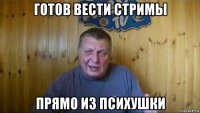 готов вести стримы прямо из психушки