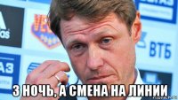  3 ночь, а смена на линии