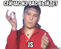сeйчас из вас выйдет js