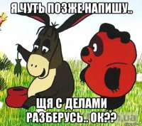 я чуть позже напишу.. щя с делами разберусь.. ок??