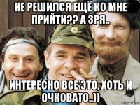 не решился ещё ко мне прийти?? а зря.. интересно все это, хоть и очковато..))