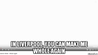  in liverpool, you can make me whole again