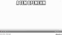 а тем временм 