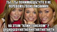 ты... ты понимаешь, что я не перевожу твою писанину на этом "клин-гонском" ? dfghdgedyhrtherhrthrthrthrth