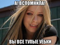 а! вспомнила! вы все тупые уёбки
