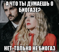 а что ты думаешь о биогазе? нет. только не биогаз