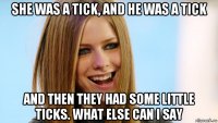 she was a tick, and he was a tick and then they had some little ticks. what else can i say