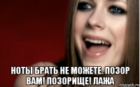  ноты брать не можете. позор вам! позорище! лажа