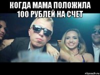 когда мама положила 100 рублей на счет 
