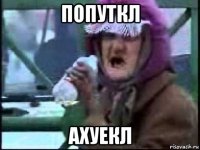 попуткл ахуекл