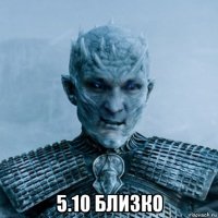  5.10 близко