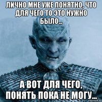 лично мне уже понятно, что для чего то это нужно было... а вот для чего, понять пока не могу...