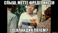слыш, метте фредериксен гренландия почём?