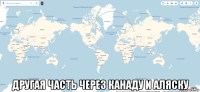 другая часть через канаду и аляску