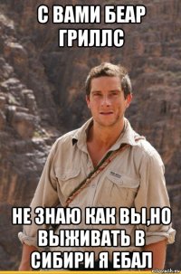 с вами беар гриллс не знаю как вы,но выживать в сибири я ебал