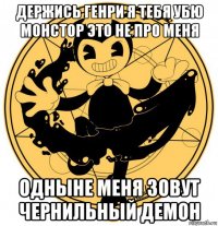 держись генри я тебя убю монстор это не про меня одныне меня зовут чернильный демон
