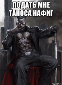 подать мне таноса нафиг 