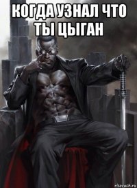 когда узнал что ты цыган 