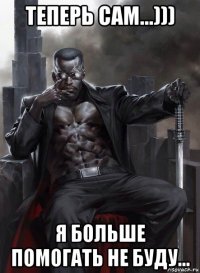 теперь сам...))) я больше помогать не буду...