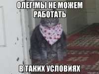 олег!мы не можем работать в таких условиях