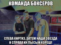 команда боксеров слева киргиз, затем наша звезда и справа их лысый кореш!