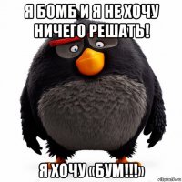 я бомб и я не хочу ничего решать! я хочу «бум!!!»