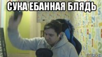 сука ебанная блядь 