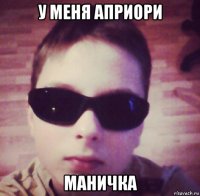 у меня априори маничка