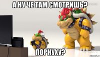 а ну че там смотришь? порнуху?